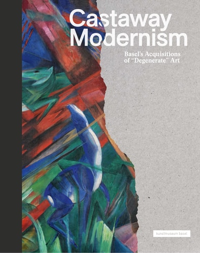 Castaway Modernism Basel's Acquisitions of "degenerate" Art