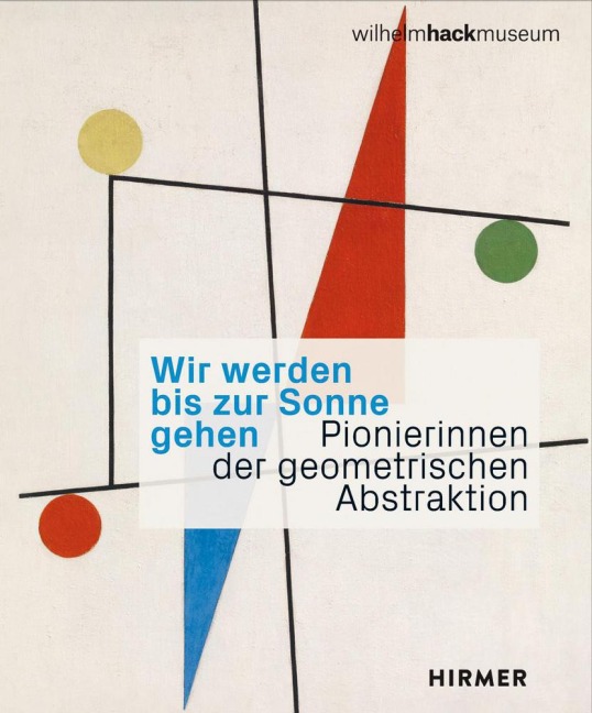 Wir werden bis zur Sonne gehen: Pionierinnen der geometrischen Abstraktion