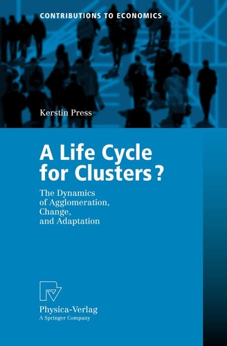 A Life Cycle for Clusters?: The Dynamics of Agglomeration, Change, and Adaption (Contributions to Economics)