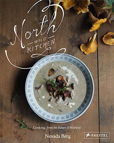 North Wild Kitchen Home Cooking from the Heart of Norway