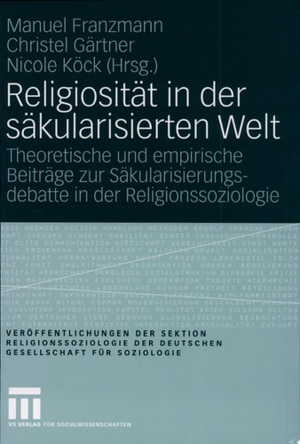 Religiosität in der säkularisierten Welt Theoretische und empirische Beiträge zur Säkularisierungsdebatte in der Religionssoziologie