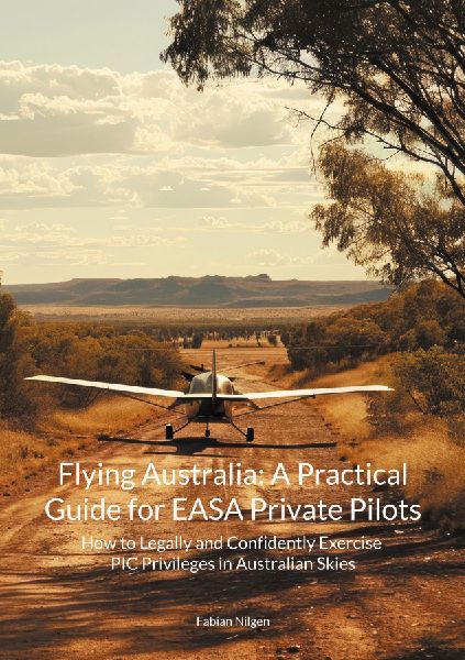 Flying Australia: A Practical Guide for EASA Private Pilots: How to Legally and Confidently Exercise PIC Privileges in Australian Skies