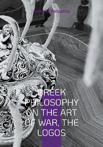 Greek Philosophy On the Art of War, the Logos: English edition. Translation of the original Greek text.