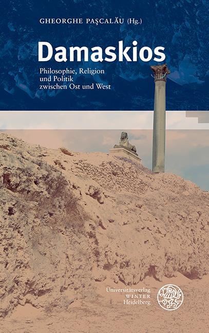 Damaskios: Philosophie, Religion und Politik zwischen Ost und West