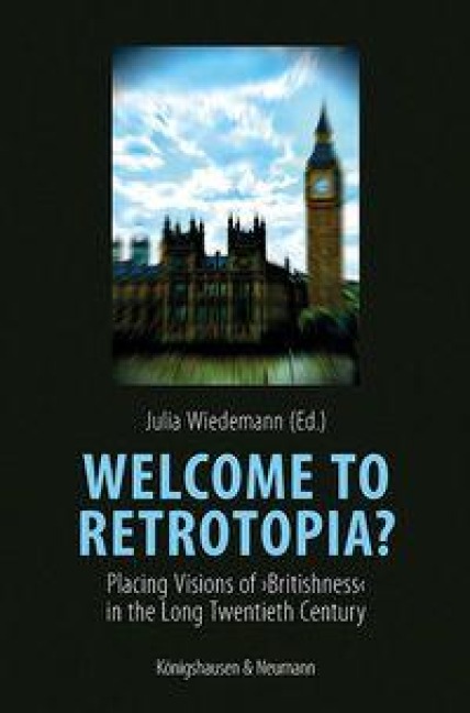 Welcome to Retrotopia?: Placing Visions of >Britishness< in the Long Twentieth Century
