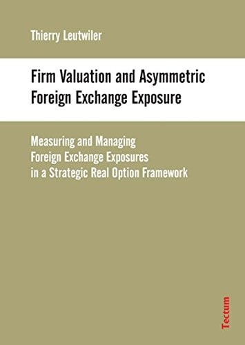 Firm Valuation and Asymmetric Foreign Exchange Exposure Measuring and Managing Foreign Exchange Exposures in a Strategic Real Option Framework