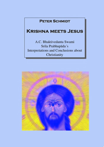 Krishna meets Jesus A.C. Bhaktivedanta Swami Srila Prabhupada¿s Interpretations and Conclusions about Christianity