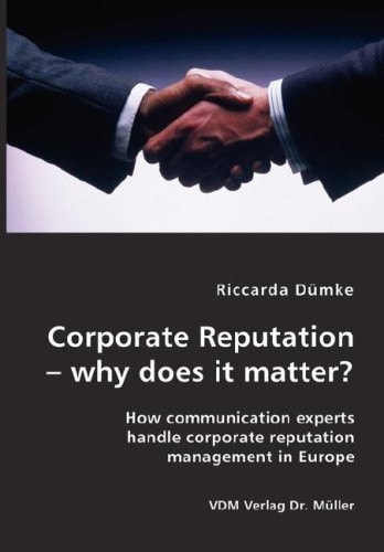 Corporate Reputation - why Does it Matter? How Communication Experts Handle Corporate Reputation Management in Europe