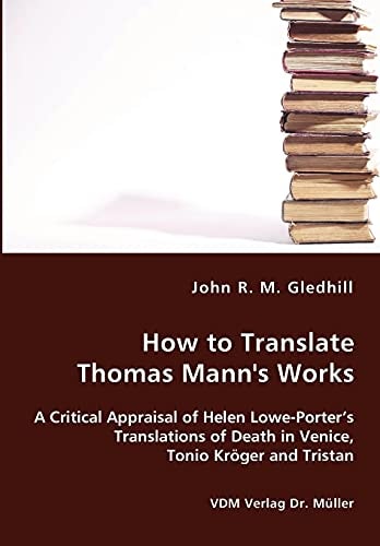 How to Translate Thomas Mann's Works A Critical Appraisal of Helen Lowe-Porter's Translations of Death in Venice, Tonio Kröger and Tristan
