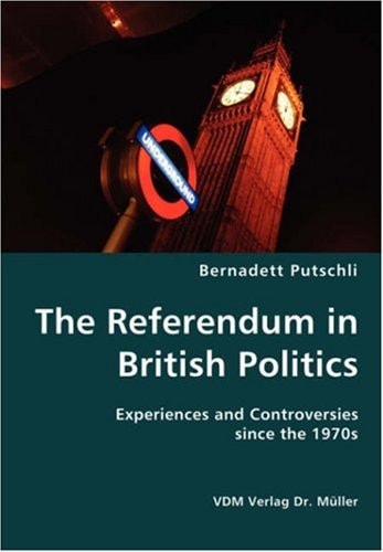 The Referendum in British Politics Experiences and Controversies Since the 1970s