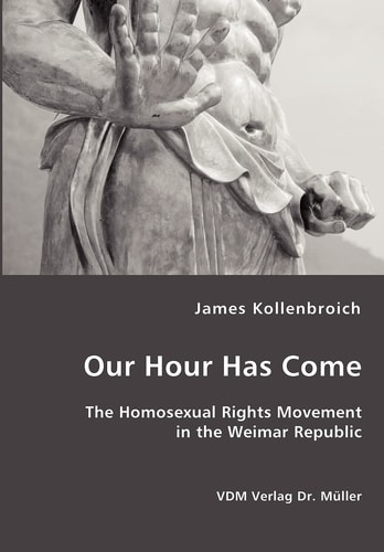Our Hour Has Come The Homosexual Rights Movement in the Weimar Republic