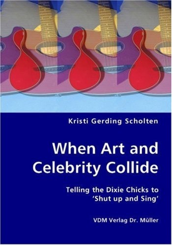 When Art and Celebrity Collide Telling the Dixie Chicks to 'Shut Up and Sing'
