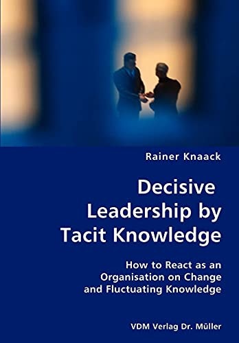 Decisive Leadership by Tacit Knowledge How to React as an Organisation on Change and Fluctuating Knowledge