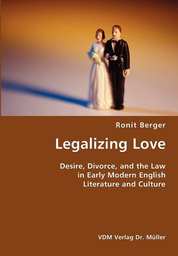 Legalizing Love Desire, Divorce, and the Law in Early Modern English Literature and Culture