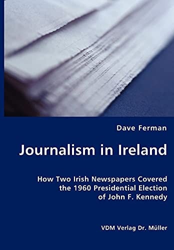 Journalism in Ireland How Two Irish Newapapers Covered the 1960 Presidential Election of John F. Kennedy
