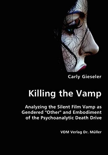 Killing the Vamp Analyzing the Silent Film Vamp as Gendered "other" and Embodiment of the Psychoanalytic Death Drive