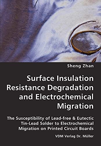 Surface Insulation Resistance Degradation and Electrochemical Migration The Susceptibility of Lead-free & Eutectic Tin-lead Solder to Electrochemical Migration on Printed Circuit Boards