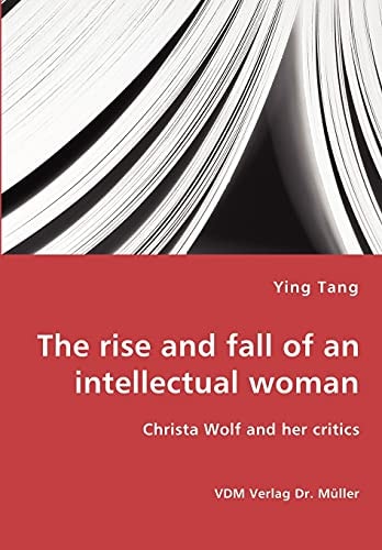 The Rise and Fall of an Intellectual Woman Christa Wolf and Her Critics