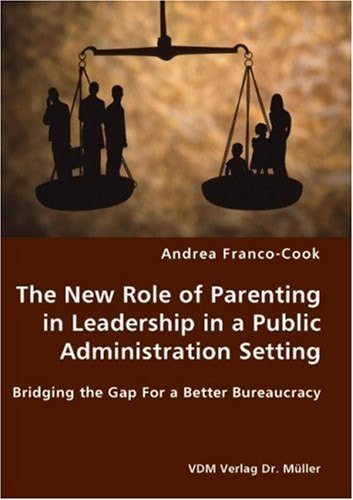 The New Role of Parenting in Leadership in a Public Administration Setting Bridging the Gap For a Better Bureaucracy
