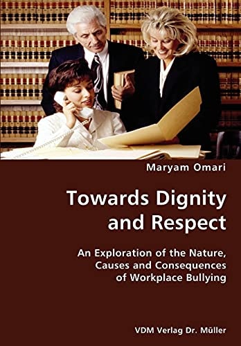 Towards Dignity and Respect An Exploration of the Nature, Causes and Consequences of Workplace Bullying