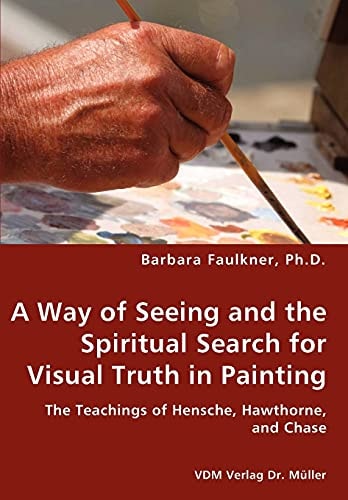 A Way of Seeing and the Spiritual Search for Visual Truth in Painting The Teachings of Hensche, Hawthorne, and Chase