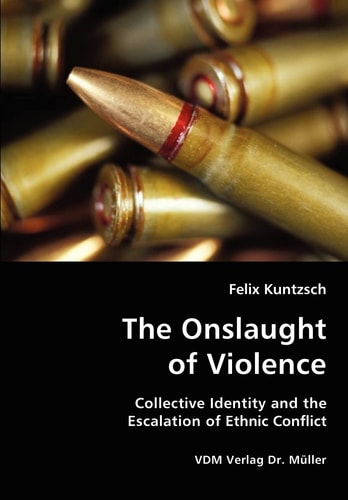 The Onslaught of Violence Collective Identity and the Escalation of Ethnic Conflict