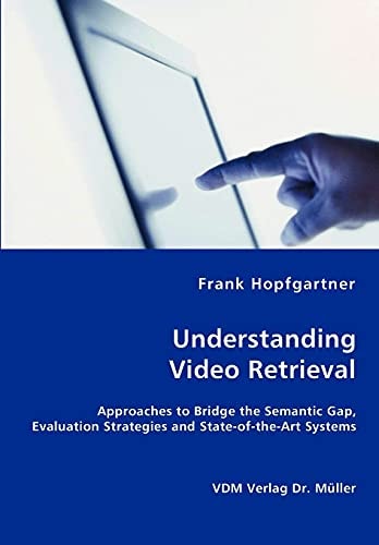 Understanding Video Retrieval Approaches to Bridge the Semantic Gap, Evaluation Strategies and State-of-the-art Systems