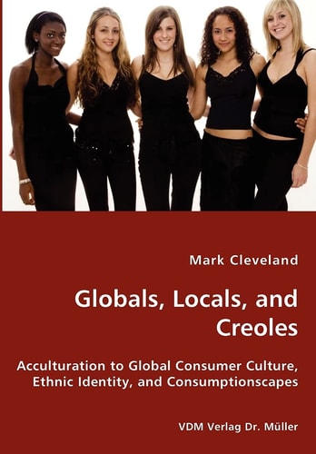 Globals, Locals, and Creoles Acculturation to Global Consumer Culture, Ethnic Identity, and Consumptionscapes