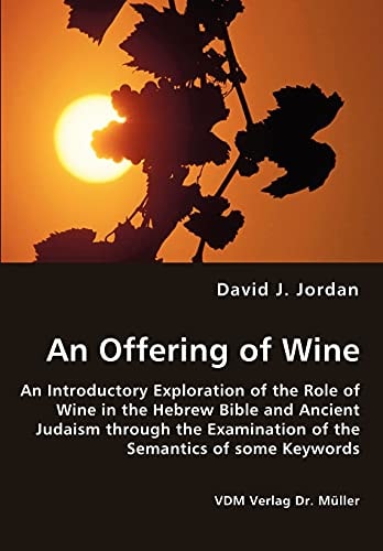 An Offering of Wine An Introductory Exploration of the Role of Wine in the Hebrew Bible and Ancient Judaism Through the Examination of the Semantics of Some Keywords