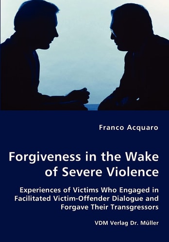 Forgiveness in the Wake of Severe Violence Experiences of Victims who Engaged in Facilitated Victim Offender Dialogue and Forgave Their Transgressors