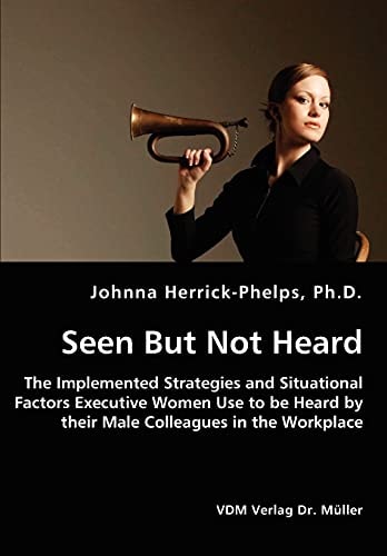 Seen But Not Heard The Implemented Strategies and Situational Factors Executive Women Use to be Heard by Their Male Colleagues in the Workplace