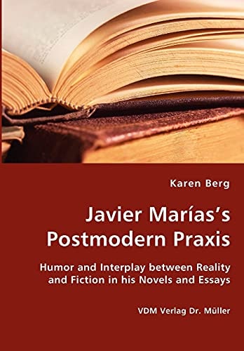 Javier Marías's Postmodern Praxis Humor and Interplay Between Reality and Fiction in His Novels and Essays