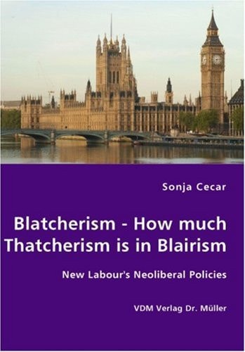 Blatcherism - How Much Thatcherism is in Blairism New Labour's Neoliberal Policies
