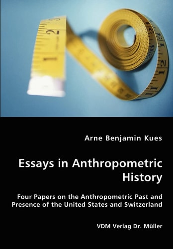 Essays in Anthropometric History Four Papers on the Anthropometric Past and Presence of the United States and Switzerland