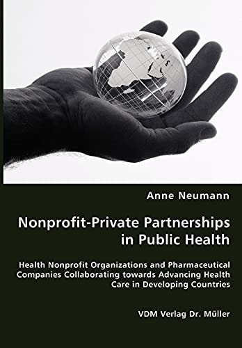 Nonprofit-private Partnerships in Public Health Health Nonprofit Organizations and Pharmaceutical Companies Collaborating Towards Advancing Health Care in Developing Countries