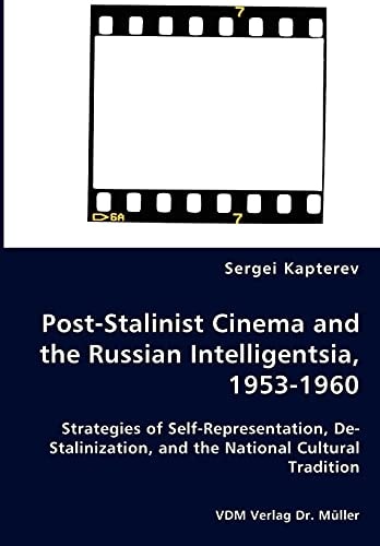 Post-stalinist Cinema and the Russian Intelligentsia, 1953 - 1960 Strategies of Self-representation, De-stalinization, and the National Cultural Tradition