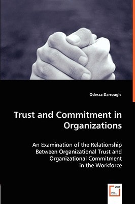 Trust and Commitment in Organizations An Examination of the Relationship Between Organizational Trust and Organizational Commitment in the Workforce