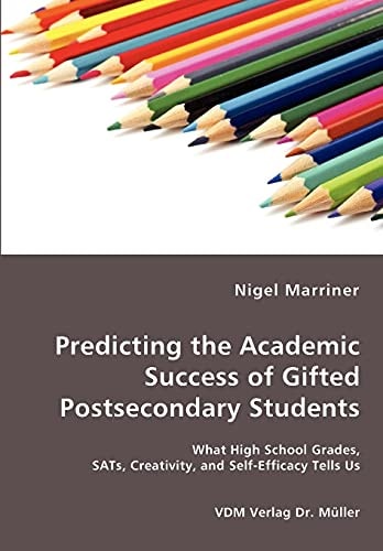 Predicting the Academic Success of Gifted Postsecondary Students What High School Grades, SATs, Creativity and Self-efficacy Tells Us