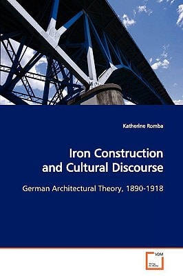 Iron Construction and Cultural Discourse German Architectural Theory, 1890-1918
