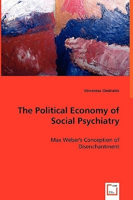 The Political Economy of Social Psychiatry Max Weber's Conception of Disenchantment
