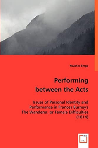 Performing Between the Acts Issues of Personal Identity and Performance in Frances Burney's The Wanderer, Or Female Difficulties (1814)