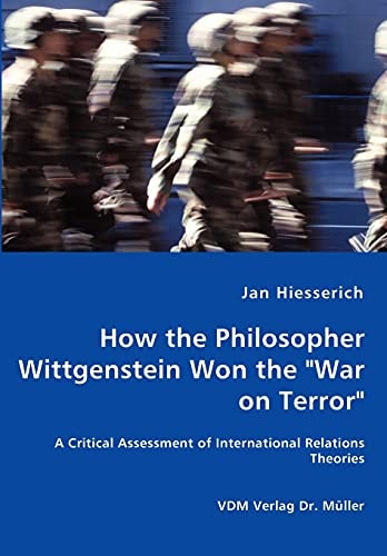 How the Philosopher Wittgenstein Won the "war on Terror" A Critical Assessment of International Relations Theories