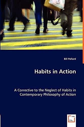 Habits in Action A Corrective to the Neglect of Habits in Contemporary Philosophy of Action