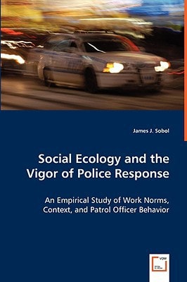 Social Ecology and the Vigor of Police Response An Empirical Study of Work Norms, Context, and Patrol Officer Behavior