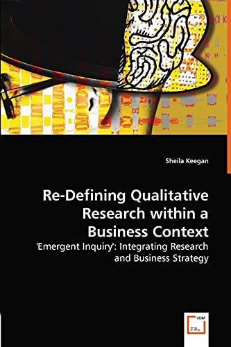 Re-defining Qualitative Research Within a Business Context "emergent Inquiry": Integrating Research and Business Strategy