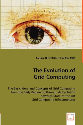 The Evolution of Grid Computing The Basic Ideas and Concepts of Grid Computing from the Early Beginning Through Its Evolution Towards State-of-the-art Grid Computing Infrastructures