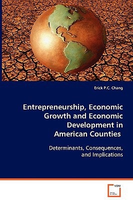 Entrepreneurship, Economic Growth and Economic Development in American Counties Determinants, Consequences, and Implications