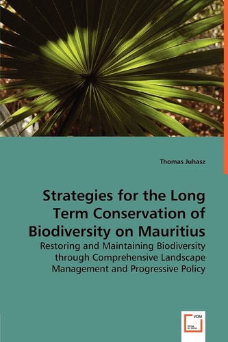 Strategies for the Long Term Conservation of Biodiversity on Mauritius Restoring and Maintaining Biodiversity Through Comprehensive Landscape Management and Progressive Policy