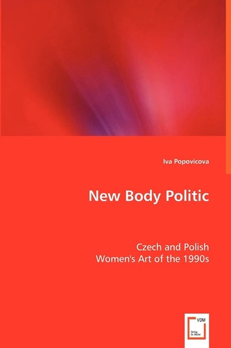 New Body Politic Czech and Polish Women's Art of the 1990s