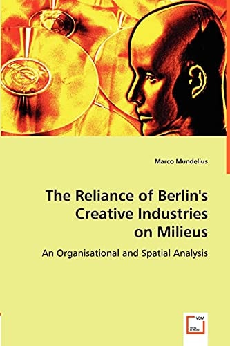 The Reliance of Berlin's Creative Industries on Milieus An Organisational and Spatial Analysis